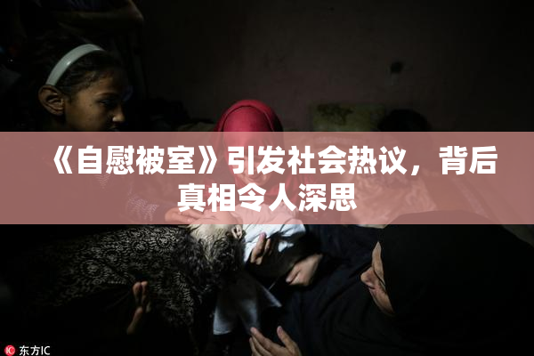 《自慰被室》引发社会热议，背后真相令人深思