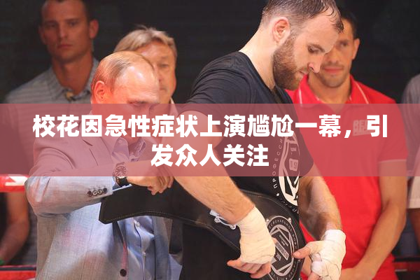 校花因急性症状上演尴尬一幕，引发众人关注