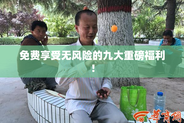 免费享受无风险的九大重磅福利！