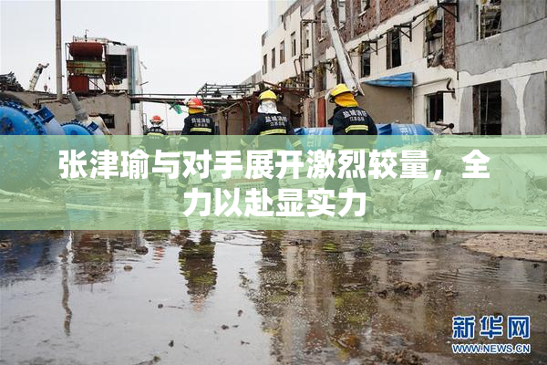 张津瑜与对手展开激烈较量，全力以赴显实力
