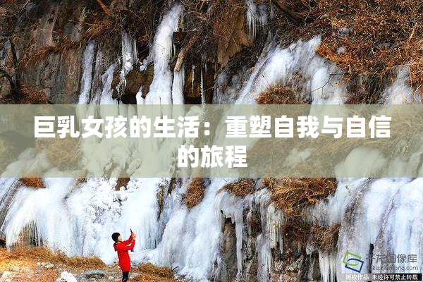 巨乳女孩的生活：重塑自我与自信的旅程