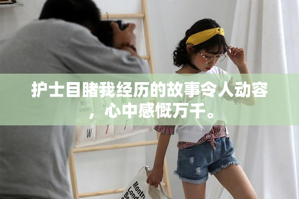 护士目睹我经历的故事令人动容，心中感慨万千。