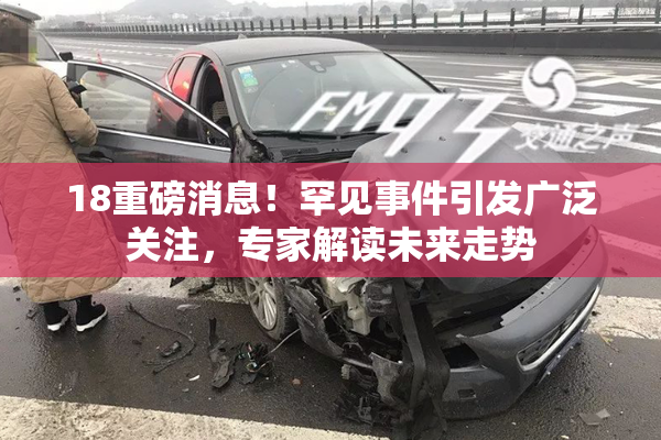 18重磅消息！罕见事件引发广泛关注，专家解读未来走势