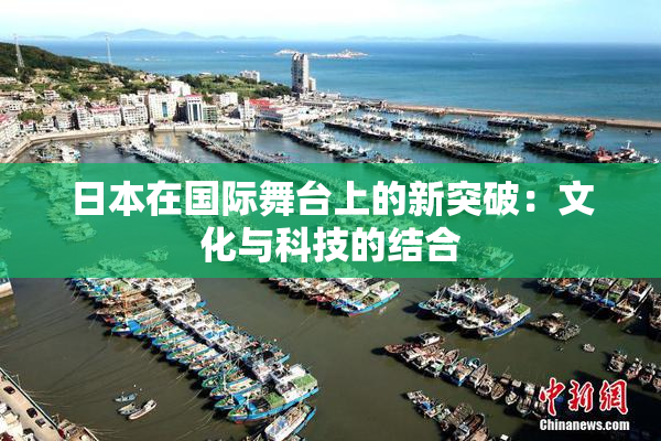 日本在国际舞台上的新突破：文化与科技的结合