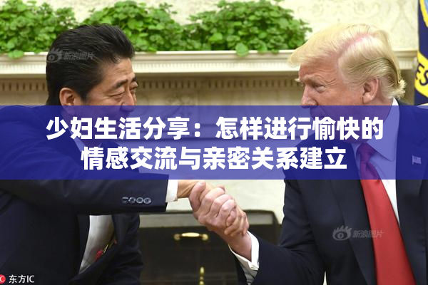 少妇生活分享：怎样进行愉快的情感交流与亲密关系建立