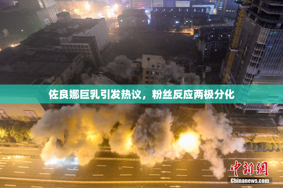 佐良娜巨乳引发热议，粉丝反应两极分化