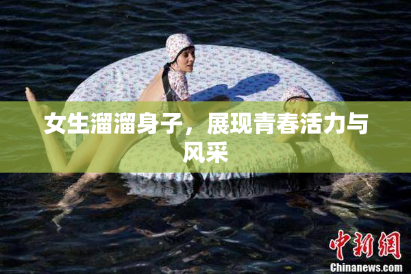 女生溜溜身子，展现青春活力与风采