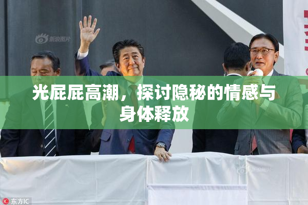 光屁屁高潮，探讨隐秘的情感与身体释放