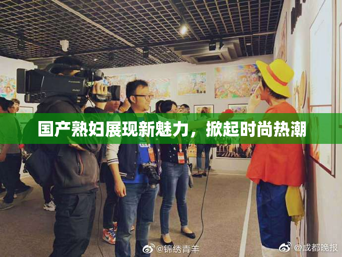 国产熟妇展现新魅力，掀起时尚热潮