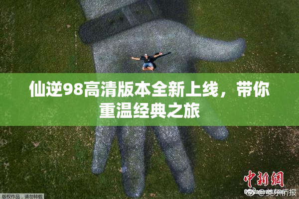 仙逆98高清版本全新上线，带你重温经典之旅