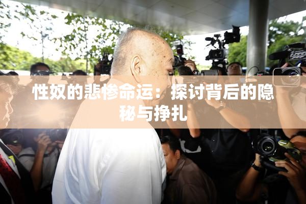 性奴的悲惨命运：探讨背后的隐秘与挣扎