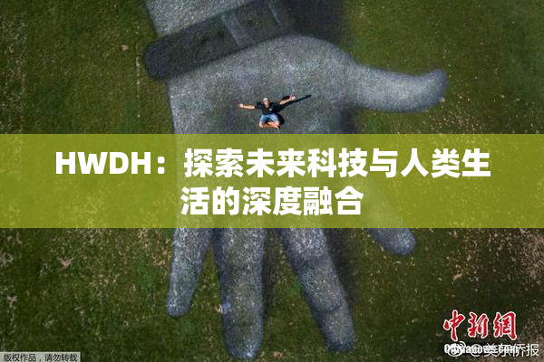 HWDH：探索未来科技与人类生活的深度融合