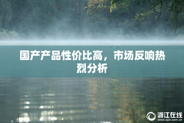 国产产品性价比高，市场反响热烈分析
