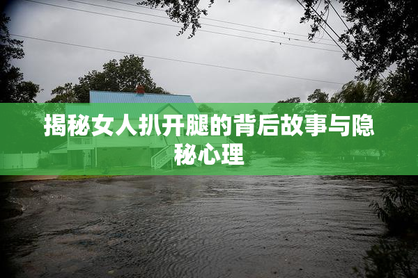 揭秘女人扒开腿的背后故事与隐秘心理