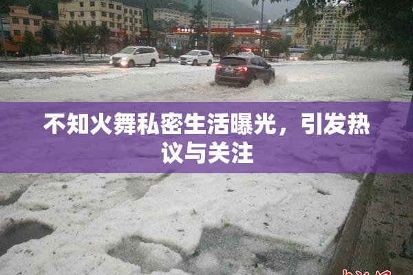 不知火舞私密生活曝光，引发热议与关注