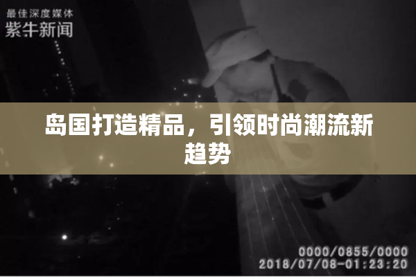 岛国打造精品，引领时尚潮流新趋势