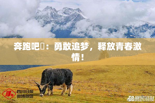 奔跑吧婬：勇敢追梦，释放青春激情！