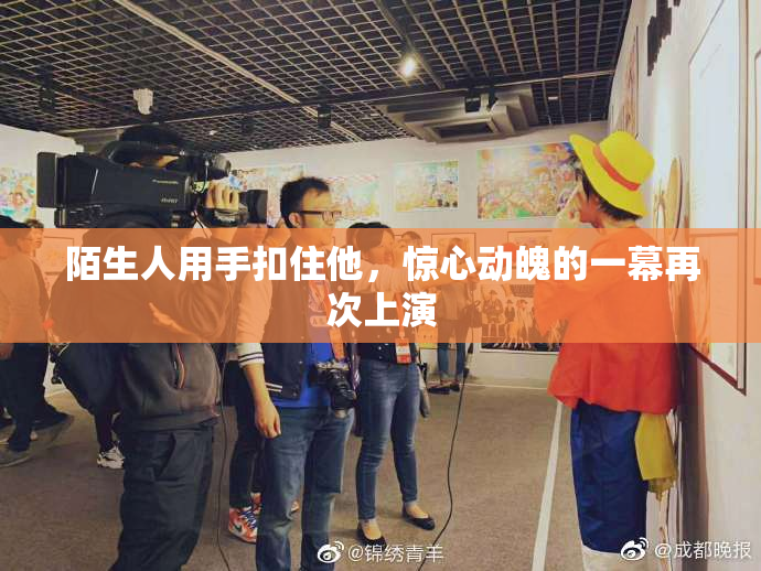 陌生人用手扣住他，惊心动魄的一幕再次上演