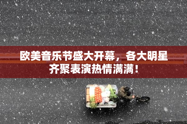 欧美音乐节盛大开幕，各大明星齐聚表演热情满满！