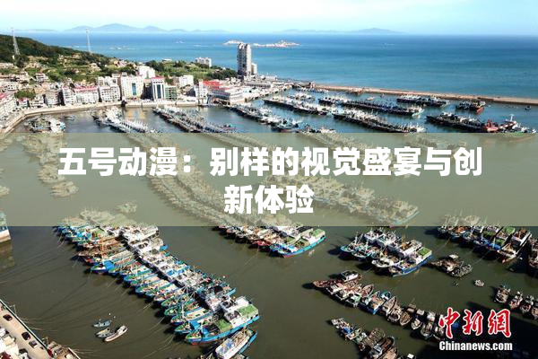 五号动漫：别样的视觉盛宴与创新体验