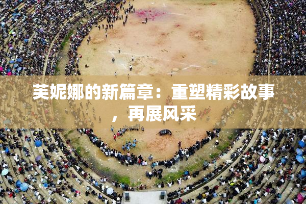 芙妮娜的新篇章：重塑精彩故事，再展风采