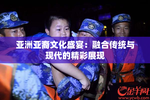 亚洲亚裔文化盛宴：融合传统与现代的精彩展现