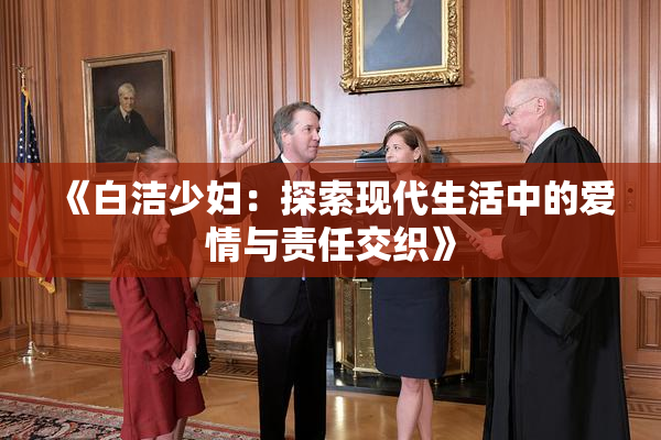 《白洁少妇：探索现代生活中的爱情与责任交织》