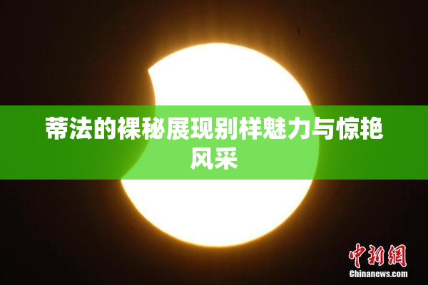 蒂法的裸秘展现别样魅力与惊艳风采