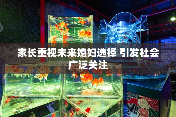 家长重视未来媳妇选择 引发社会广泛关注
