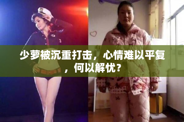 少萝被沉重打击，心情难以平复，何以解忧？