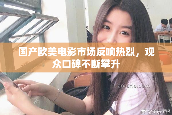 国产欧美电影市场反响热烈，观众口碑不断攀升