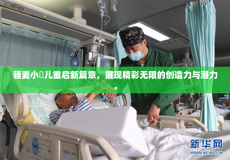 骚麦小苮儿重启新篇章，展现精彩无限的创造力与潜力。