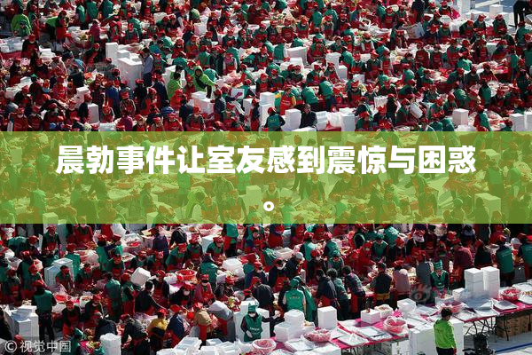 晨勃事件让室友感到震惊与困惑。