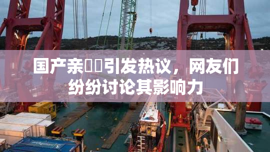 国产亲妺妺引发热议，网友们纷纷讨论其影响力