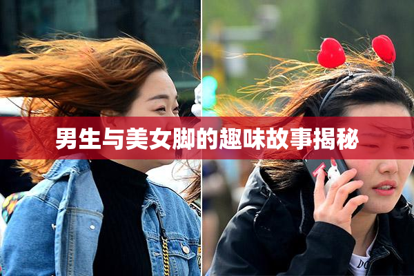 男生与美女脚的趣味故事揭秘