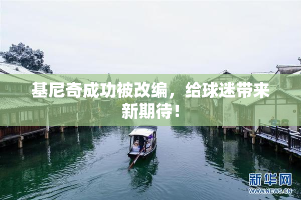 基尼奇成功被改编，给球迷带来新期待！