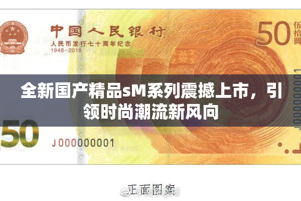 全新国产精品sM系列震撼上市，引领时尚潮流新风向