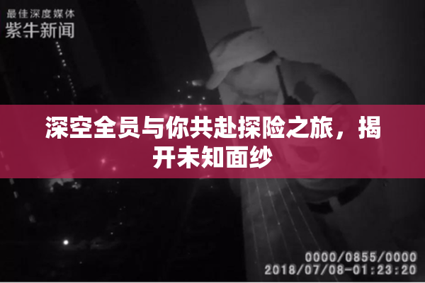 深空全员与你共赴探险之旅，揭开未知面纱