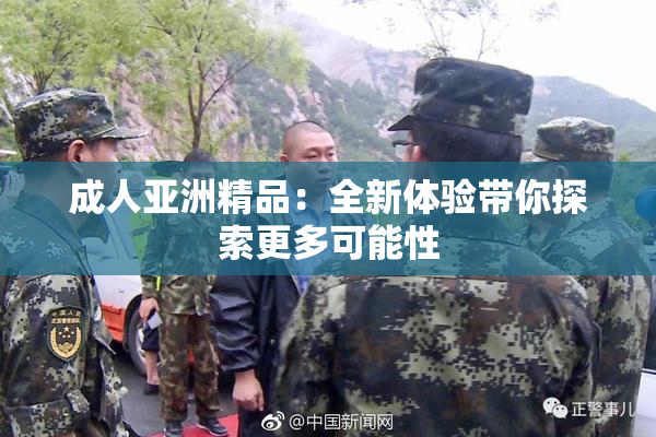 成人亚洲精品：全新体验带你探索更多可能性