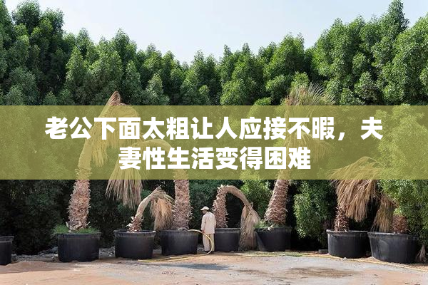 老公下面太粗让人应接不暇，夫妻性生活变得困难