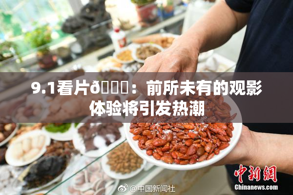 9.1看片🐔：前所未有的观影体验将引发热潮
