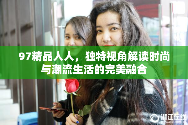 97精品人人，独特视角解读时尚与潮流生活的完美融合