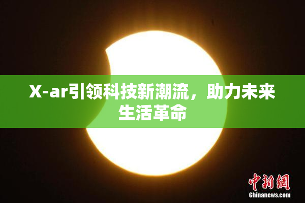 X-ar引领科技新潮流，助力未来生活革命