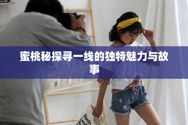 蜜桃秘探寻一线的独特魅力与故事