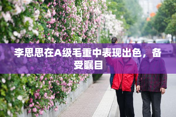 李思思在A级毛重中表现出色，备受瞩目