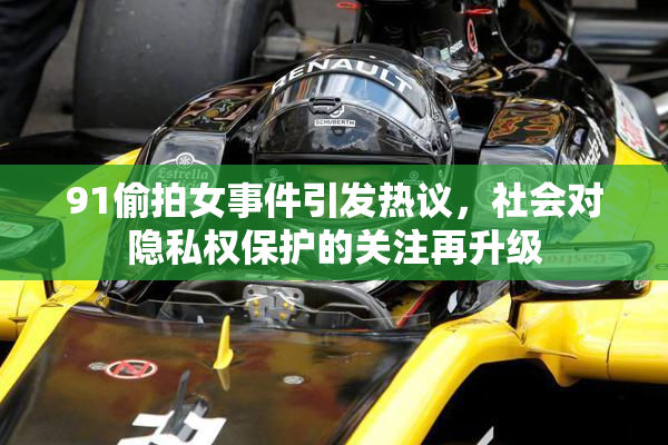 91偷拍女事件引发热议，社会对隐私权保护的关注再升级