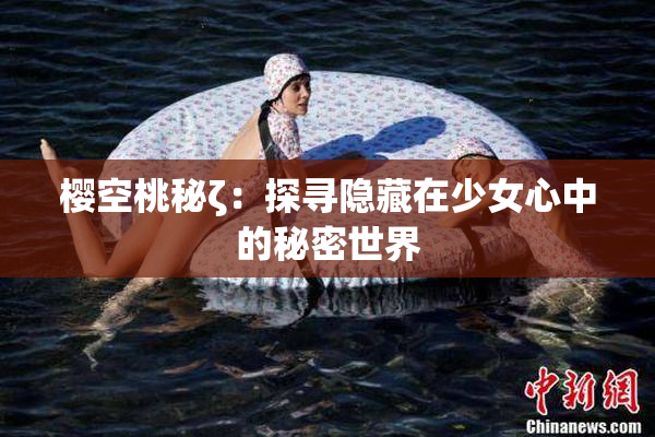 樱空桃秘ζ：探寻隐藏在少女心中的秘密世界