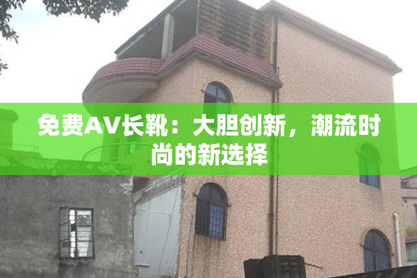 免费AV长靴：大胆创新，潮流时尚的新选择