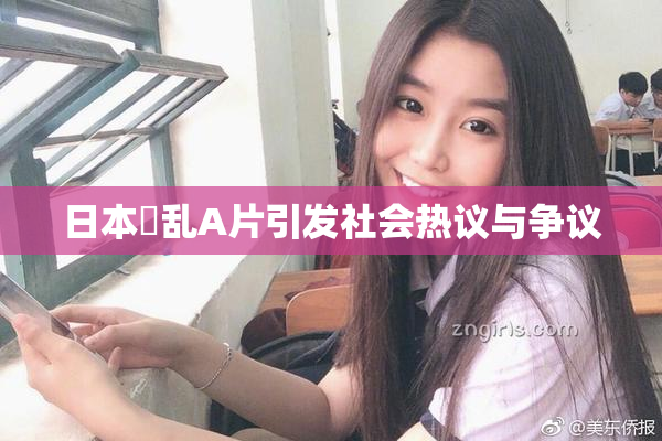 日本婬乱A片引发社会热议与争议