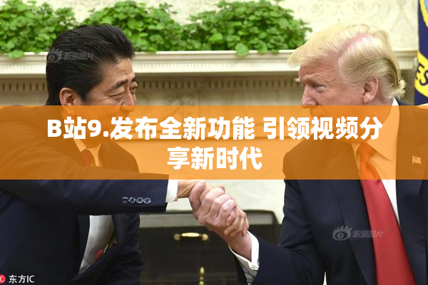 B站9.发布全新功能 引领视频分享新时代